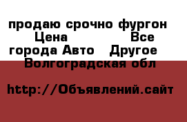 продаю срочно фургон  › Цена ­ 170 000 - Все города Авто » Другое   . Волгоградская обл.